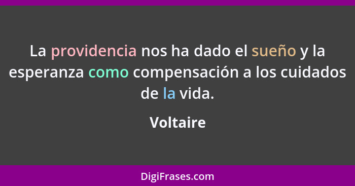 La providencia nos ha dado el sueño y la esperanza como compensación a los cuidados de la vida.... - Voltaire