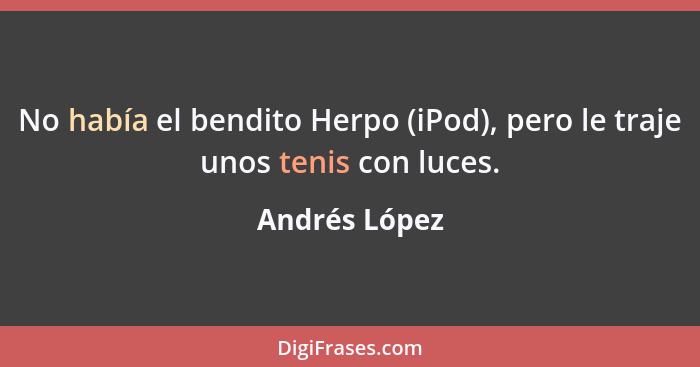 No había el bendito Herpo (iPod), pero le traje unos tenis con luces.... - Andrés López