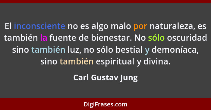 El inconsciente no es algo malo por naturaleza, es también la fuente de bienestar. No sólo oscuridad sino también luz, no sólo best... - Carl Gustav Jung