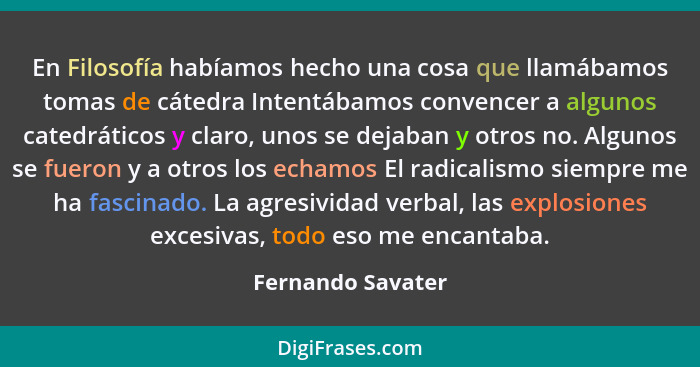 En Filosofía habíamos hecho una cosa que llamábamos tomas de cátedra Intentábamos convencer a algunos catedráticos y claro, unos se... - Fernando Savater