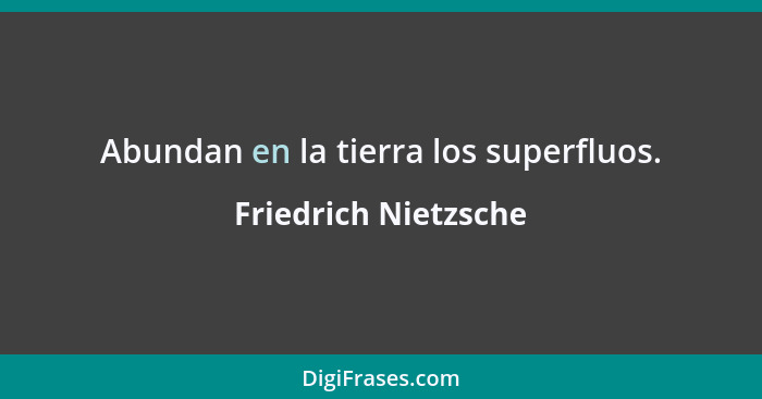 Abundan en la tierra los superfluos.... - Friedrich Nietzsche