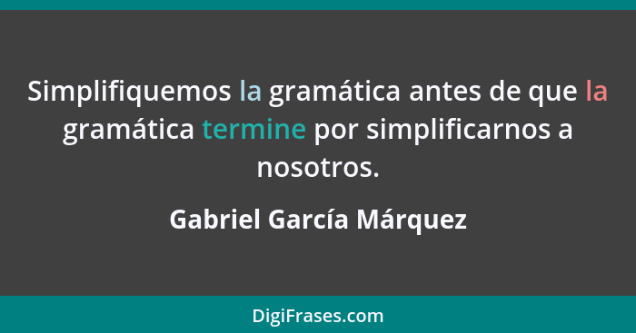 Simplifiquemos la gramática antes de que la gramática termine por simplificarnos a nosotros.... - Gabriel García Márquez