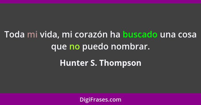 Toda mi vida, mi corazón ha buscado una cosa que no puedo nombrar.... - Hunter S. Thompson