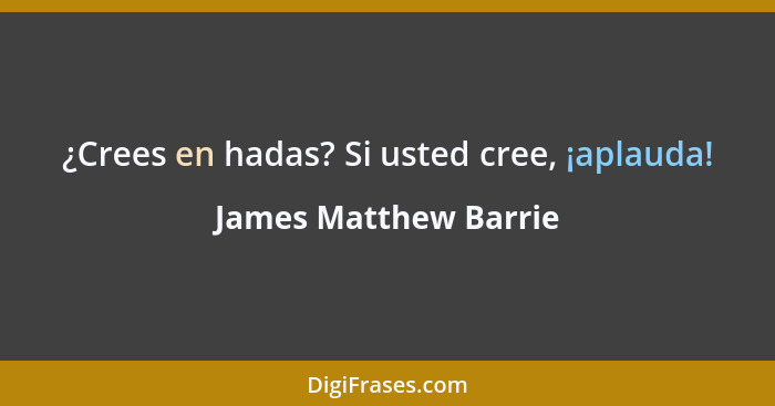 ¿Crees en hadas? Si usted cree, ¡aplauda!... - James Matthew Barrie