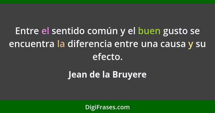 Entre el sentido común y el buen gusto se encuentra la diferencia entre una causa y su efecto.... - Jean de la Bruyere