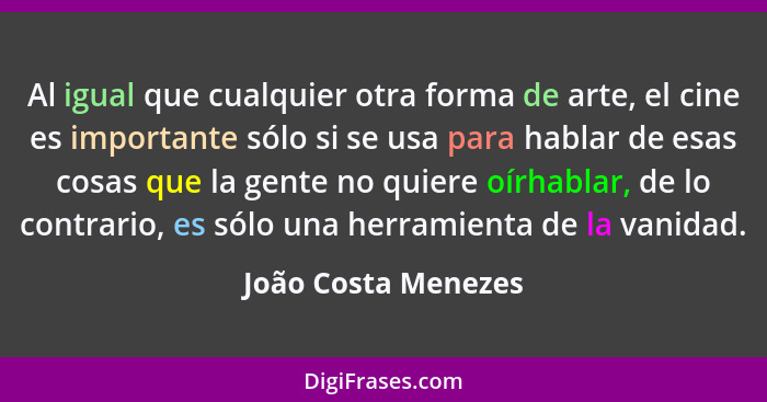 Al igual que cualquier otra forma de arte, el cine es importante sólo si se usa para hablar de esas cosas que la gente no quiere... - João Costa Menezes