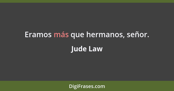 Eramos más que hermanos, señor.... - Jude Law