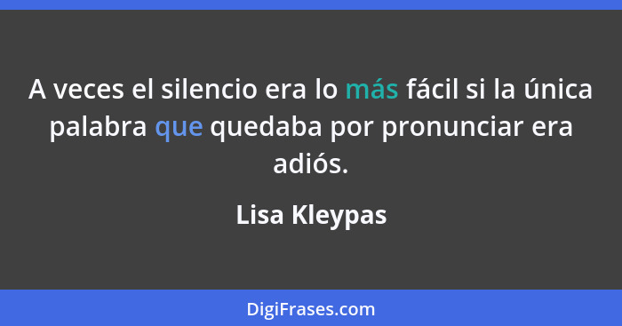 A veces el silencio era lo más fácil si la única palabra que quedaba por pronunciar era adiós.... - Lisa Kleypas