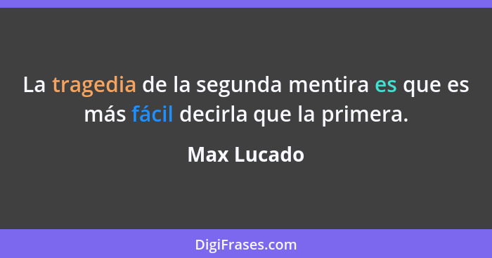 La tragedia de la segunda mentira es que es más fácil decirla que la primera.... - Max Lucado