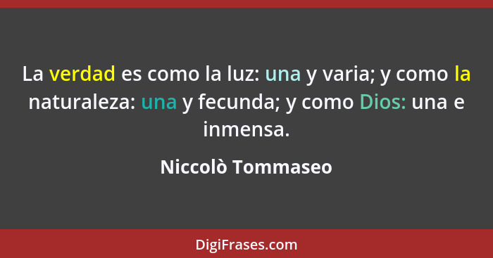 La verdad es como la luz: una y varia; y como la naturaleza: una y fecunda; y como Dios: una e inmensa.... - Niccolò Tommaseo