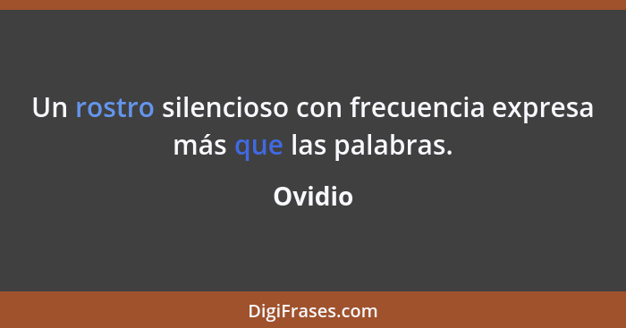 Un rostro silencioso con frecuencia expresa más que las palabras.... - Ovidio