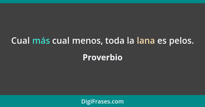 Cual más cual menos, toda la lana es pelos.... - Proverbio