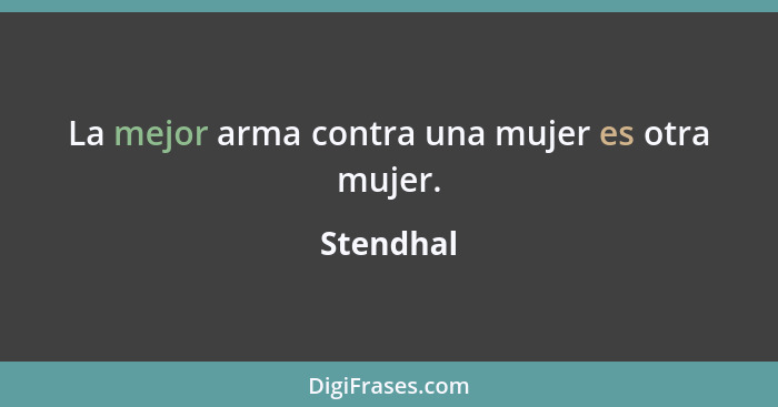 La mejor arma contra una mujer es otra mujer.... - Stendhal