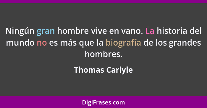 Ningún gran hombre vive en vano. La historia del mundo no es más que la biografía de los grandes hombres.... - Thomas Carlyle