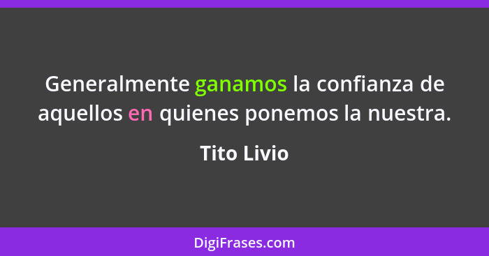 Generalmente ganamos la confianza de aquellos en quienes ponemos la nuestra.... - Tito Livio