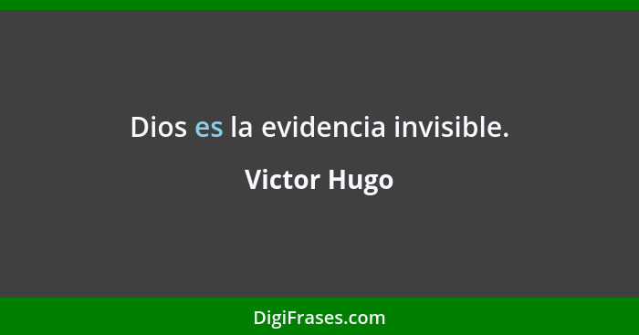 Dios es la evidencia invisible.... - Victor Hugo