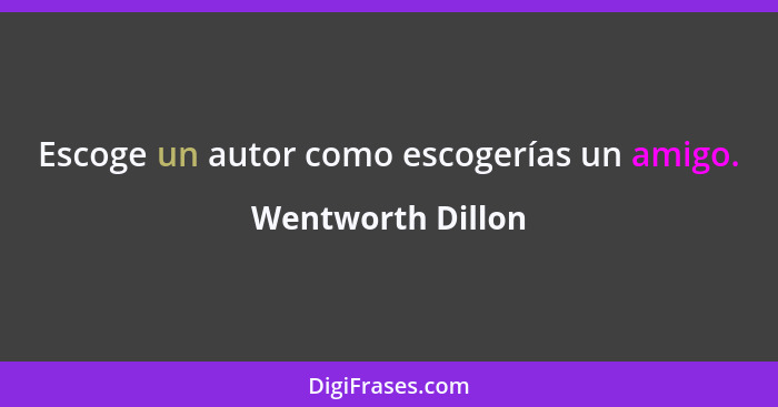 Escoge un autor como escogerías un amigo.... - Wentworth Dillon