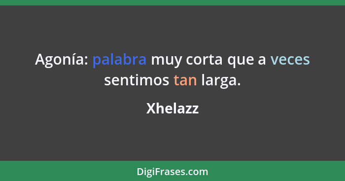 Agonía: palabra muy corta que a veces sentimos tan larga.... - Xhelazz