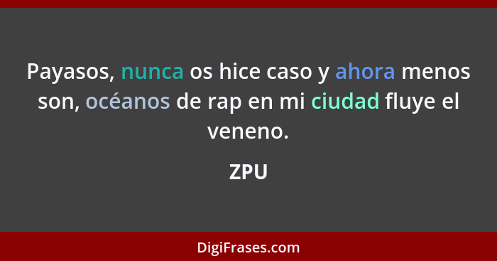 Payasos, nunca os hice caso y ahora menos son, océanos de rap en mi ciudad fluye el veneno.... - ZPU