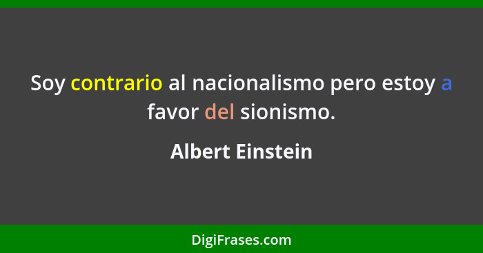 Soy contrario al nacionalismo pero estoy a favor del sionismo.... - Albert Einstein