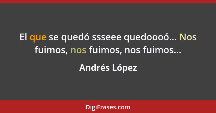 El que se quedó ssseee quedoooó... Nos fuimos, nos fuimos, nos fuimos...... - Andrés López