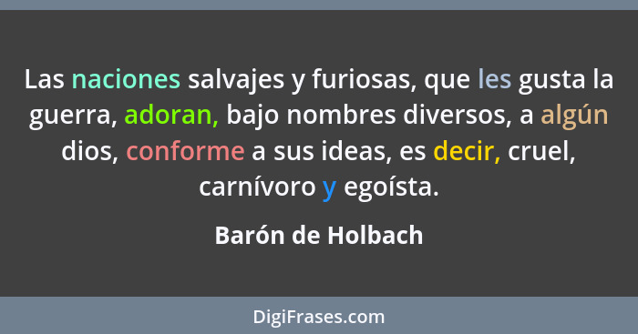 Las naciones salvajes y furiosas, que les gusta la guerra, adoran, bajo nombres diversos, a algún dios, conforme a sus ideas, es de... - Barón de Holbach