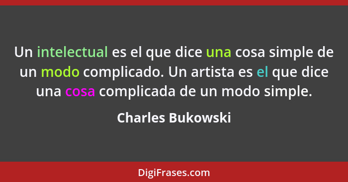 Un intelectual es el que dice una cosa simple de un modo complicado. Un artista es el que dice una cosa complicada de un modo simpl... - Charles Bukowski