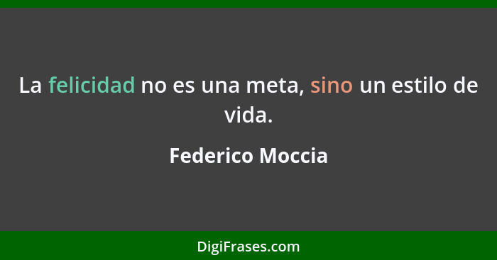 La felicidad no es una meta, sino un estilo de vida.... - Federico Moccia