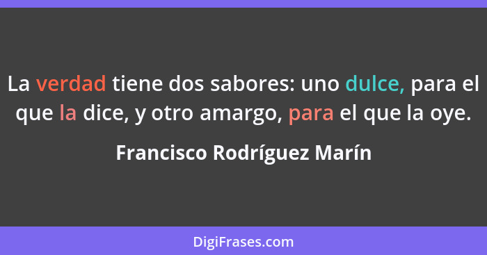 La verdad tiene dos sabores: uno dulce, para el que la dice, y otro amargo, para el que la oye.... - Francisco Rodríguez Marín