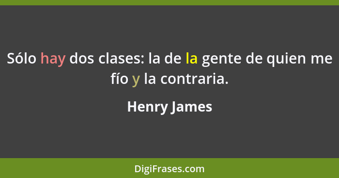 Sólo hay dos clases: la de la gente de quien me fío y la contraria.... - Henry James