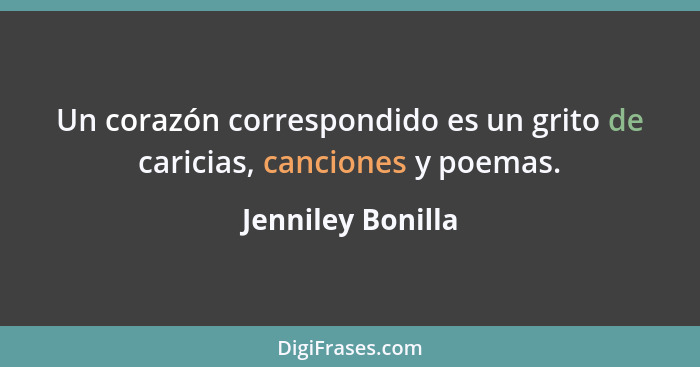 Un corazón correspondido es un grito de caricias, canciones y poemas.... - Jenniley Bonilla