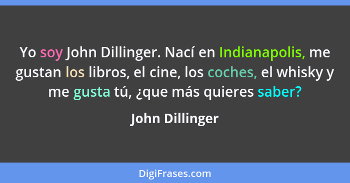 Yo soy John Dillinger. Nací en Indianapolis, me gustan los libros, el cine, los coches, el whisky y me gusta tú, ¿que más quieres sab... - John Dillinger