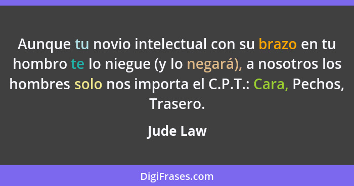 Aunque tu novio intelectual con su brazo en tu hombro te lo niegue (y lo negará), a nosotros los hombres solo nos importa el C.P.T.: Cara,... - Jude Law