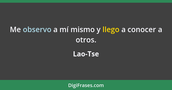 Me observo a mí mismo y llego a conocer a otros.... - Lao-Tse