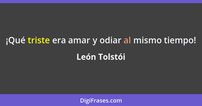 ¡Qué triste era amar y odiar al mismo tiempo!... - León Tolstói