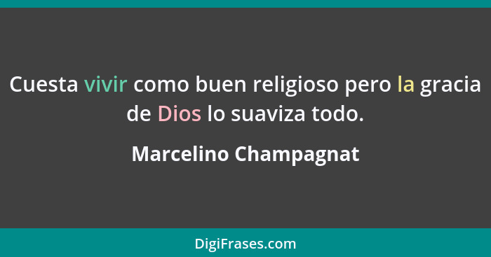 Cuesta vivir como buen religioso pero la gracia de Dios lo suaviza todo.... - Marcelino Champagnat