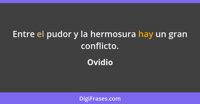 Entre el pudor y la hermosura hay un gran conflicto.... - Ovidio