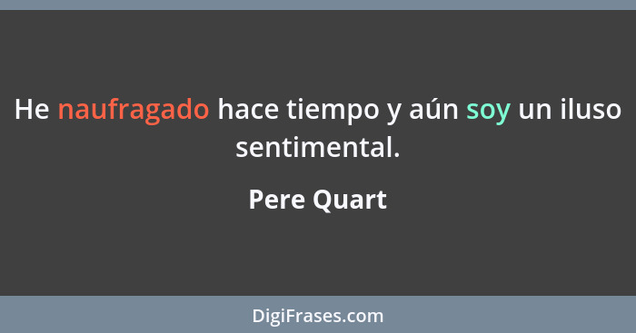 He naufragado hace tiempo y aún soy un iluso sentimental.... - Pere Quart