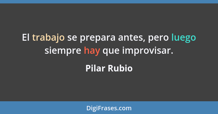 El trabajo se prepara antes, pero luego siempre hay que improvisar.... - Pilar Rubio