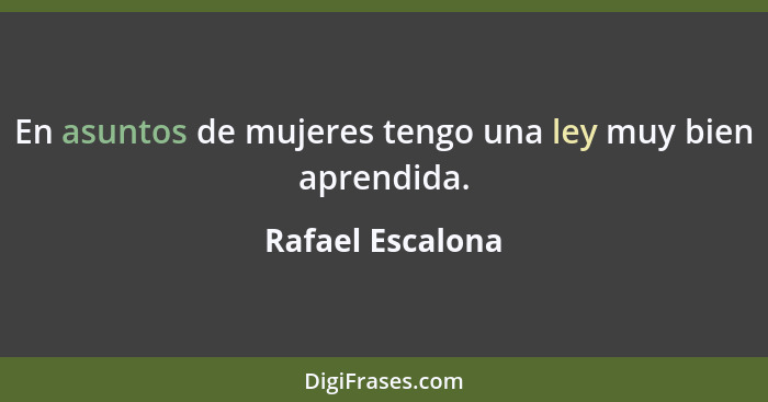 En asuntos de mujeres tengo una ley muy bien aprendida.... - Rafael Escalona