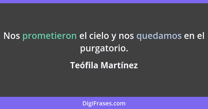 Nos prometieron el cielo y nos quedamos en el purgatorio.... - Teófila Martínez