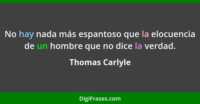 No hay nada más espantoso que la elocuencia de un hombre que no dice la verdad.... - Thomas Carlyle