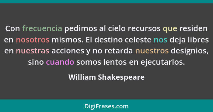 Con frecuencia pedimos al cielo recursos que residen en nosotros mismos. El destino celeste nos deja libres en nuestras acciones... - William Shakespeare