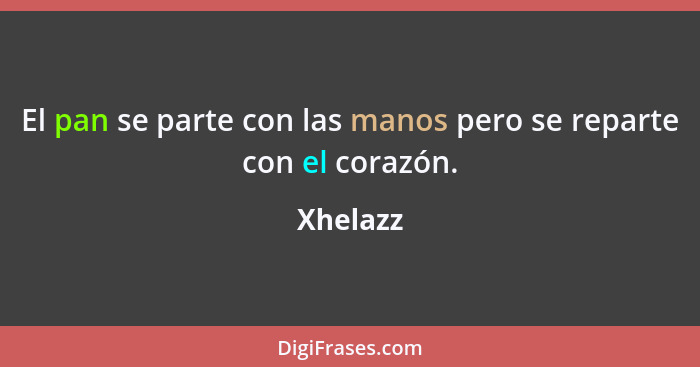 El pan se parte con las manos pero se reparte con el corazón.... - Xhelazz