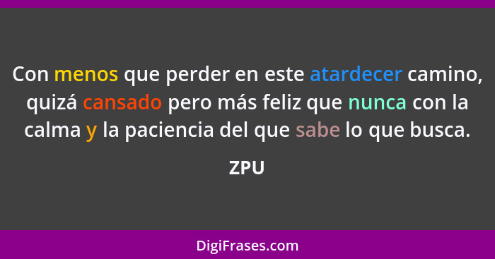 Con menos que perder en este atardecer camino, quizá cansado pero más feliz que nunca con la calma y la paciencia del que sabe lo que busca.... - ZPU