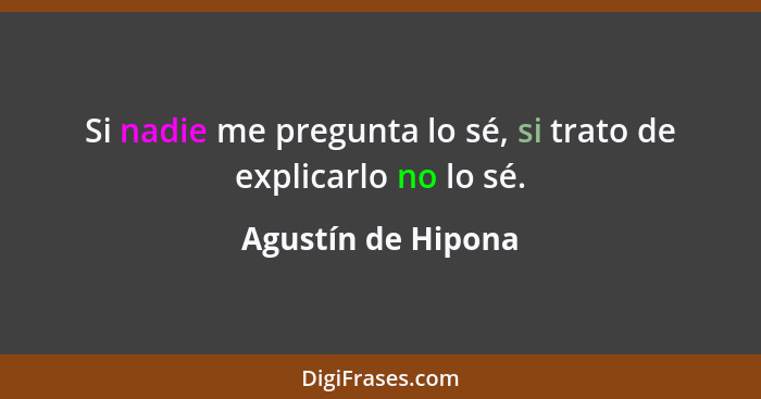 Si nadie me pregunta lo sé, si trato de explicarlo no lo sé.... - Agustín de Hipona