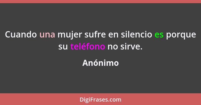 Cuando una mujer sufre en silencio es porque su teléfono no sirve.... - Anónimo