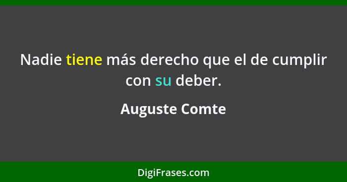 Nadie tiene más derecho que el de cumplir con su deber.... - Auguste Comte