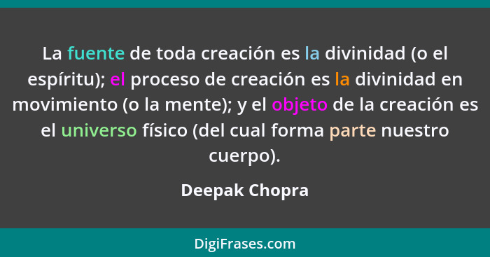 La fuente de toda creación es la divinidad (o el espíritu); el proceso de creación es la divinidad en movimiento (o la mente); y el ob... - Deepak Chopra
