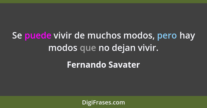Se puede vivir de muchos modos, pero hay modos que no dejan vivir.... - Fernando Savater